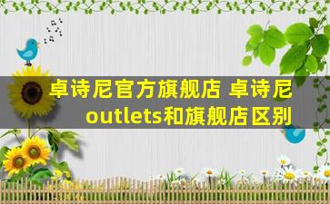 卓诗尼官方旗舰店 卓诗尼outlets和旗舰店区别